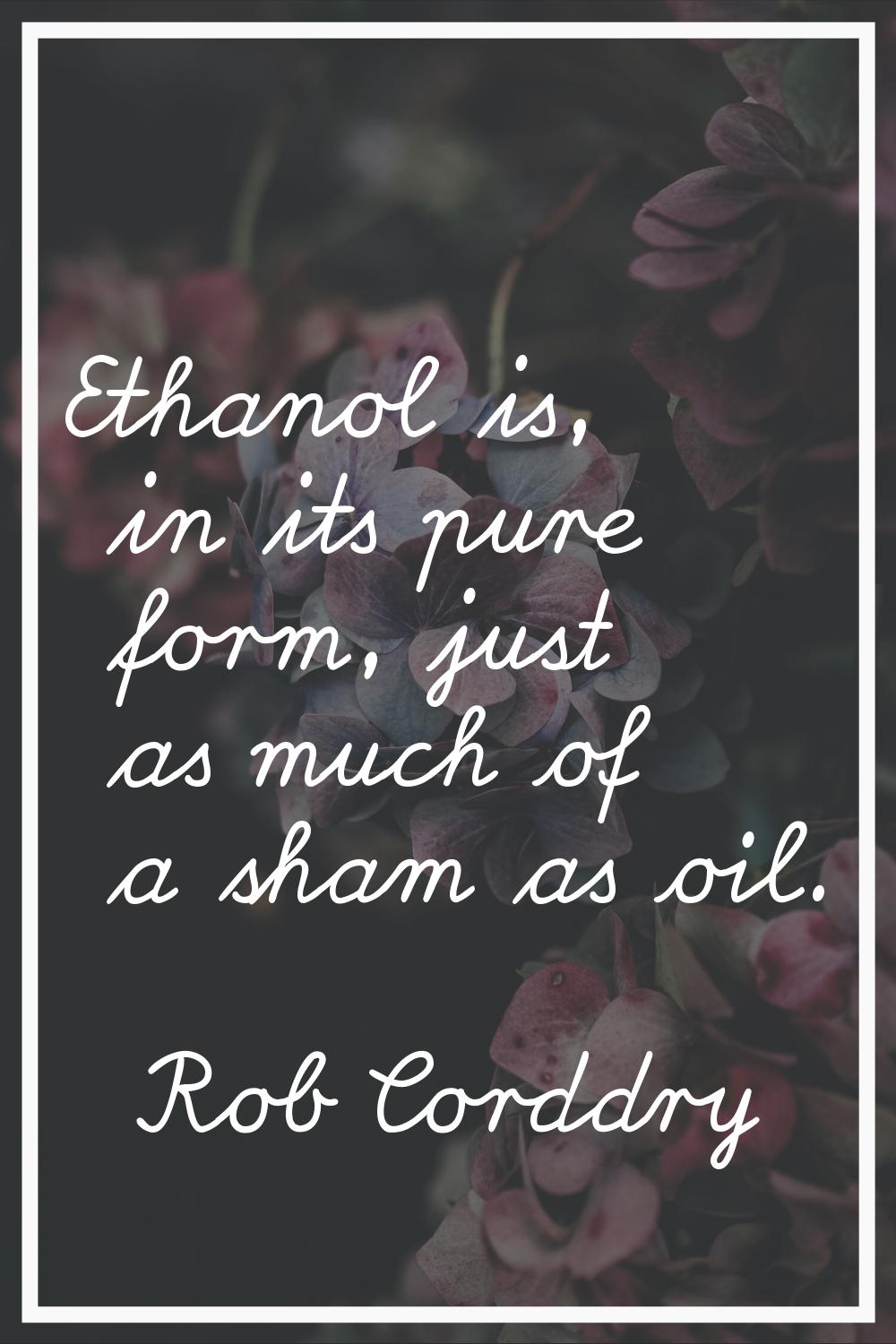 Ethanol is, in its pure form, just as much of a sham as oil.