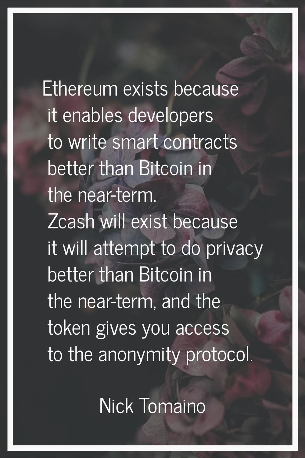 Ethereum exists because it enables developers to write smart contracts better than Bitcoin in the n