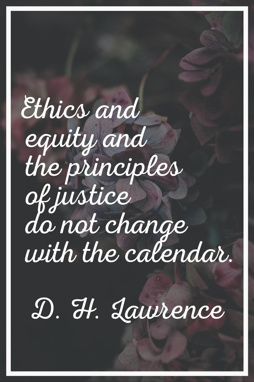 Ethics and equity and the principles of justice do not change with the calendar.
