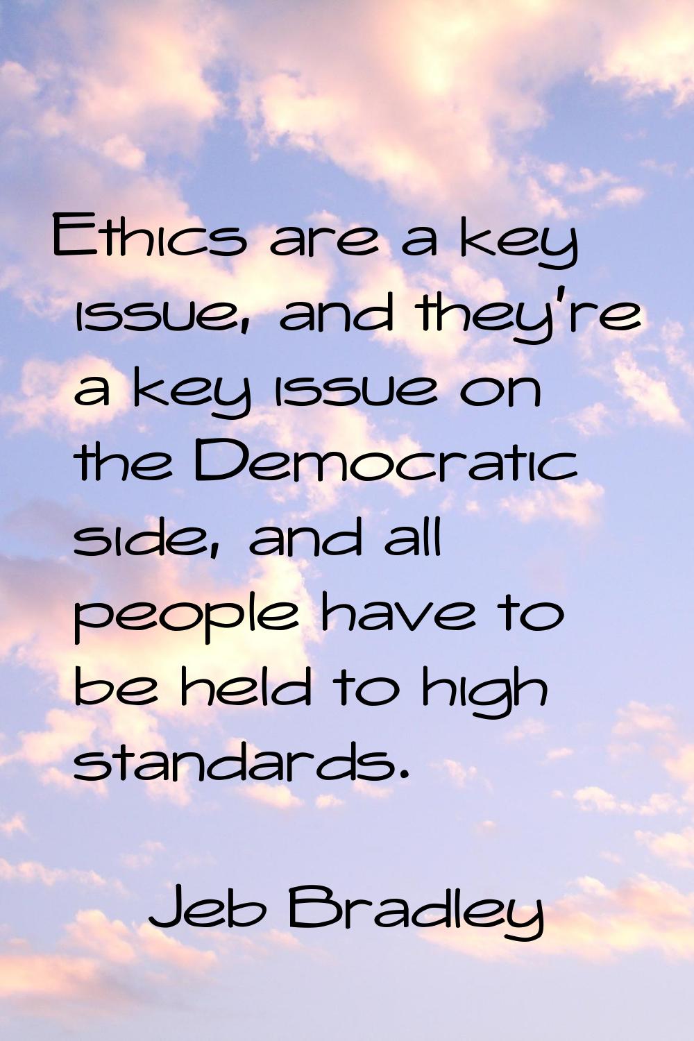 Ethics are a key issue, and they're a key issue on the Democratic side, and all people have to be h