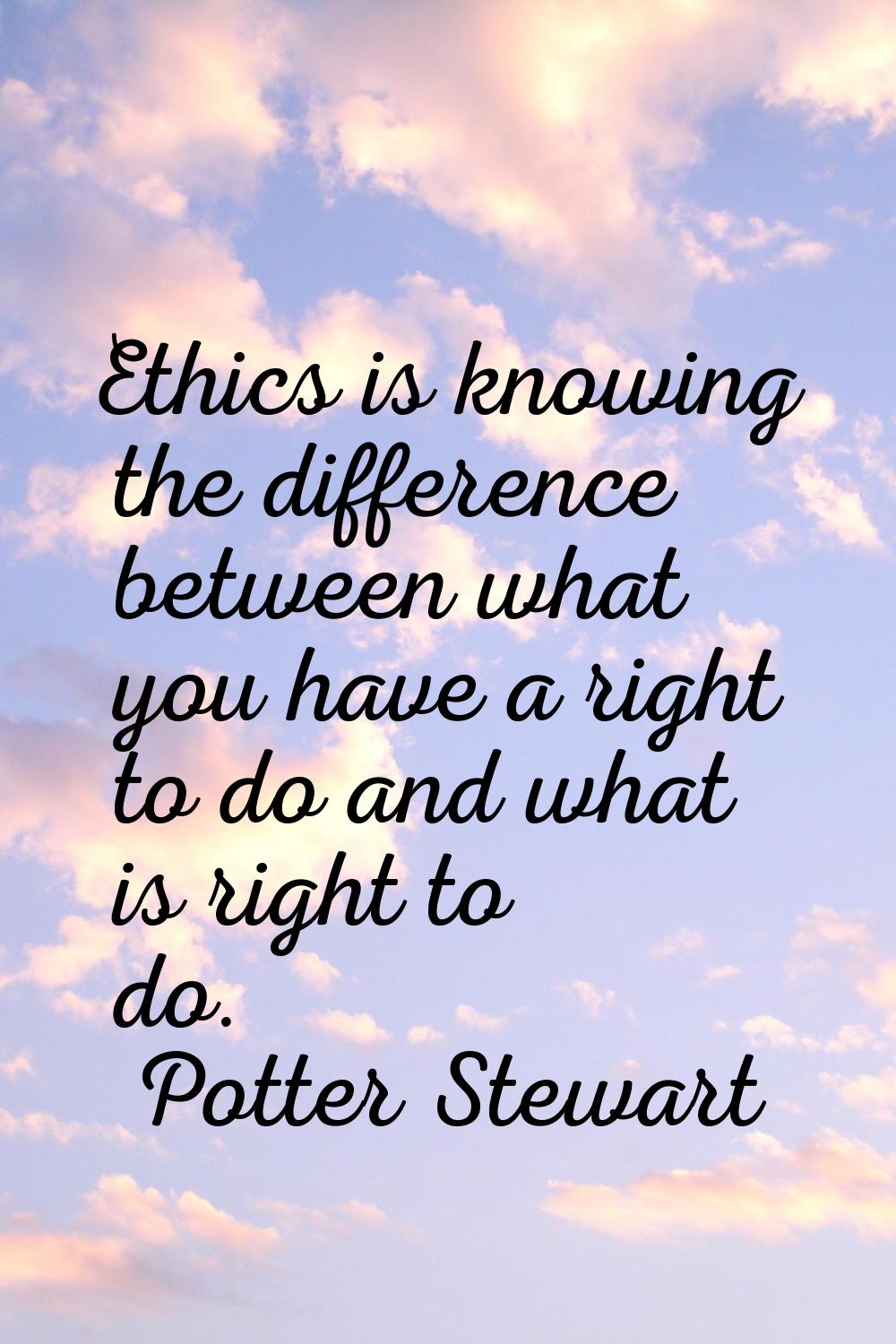 Ethics is knowing the difference between what you have a right to do and what is right to do.