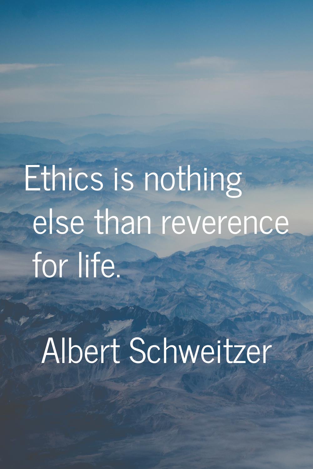 Ethics is nothing else than reverence for life.