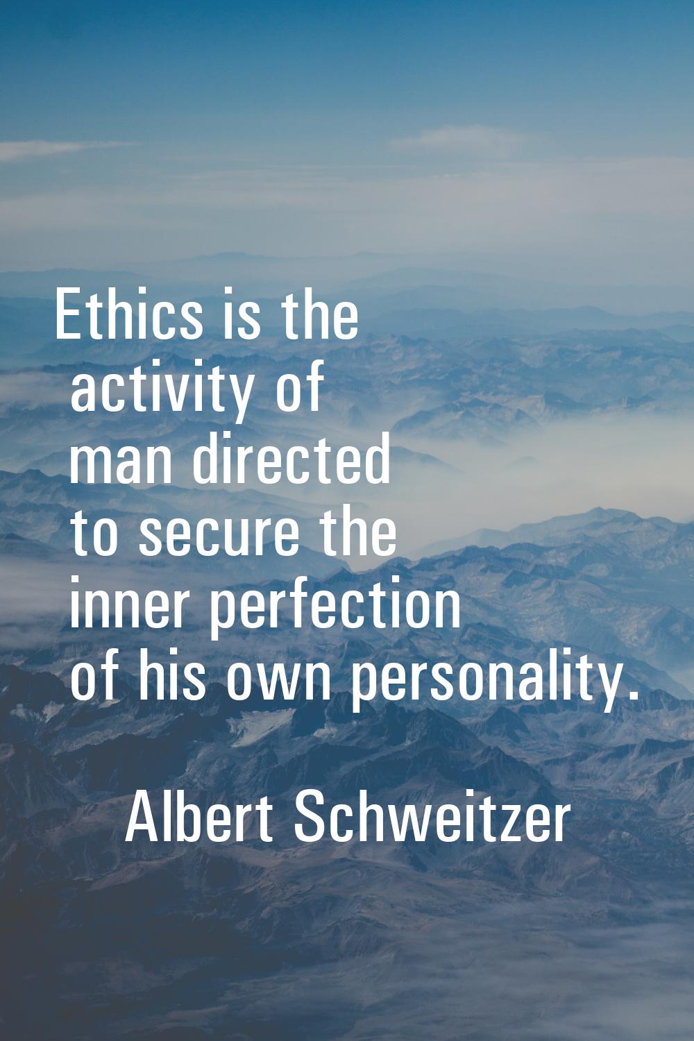 Ethics is the activity of man directed to secure the inner perfection of his own personality.