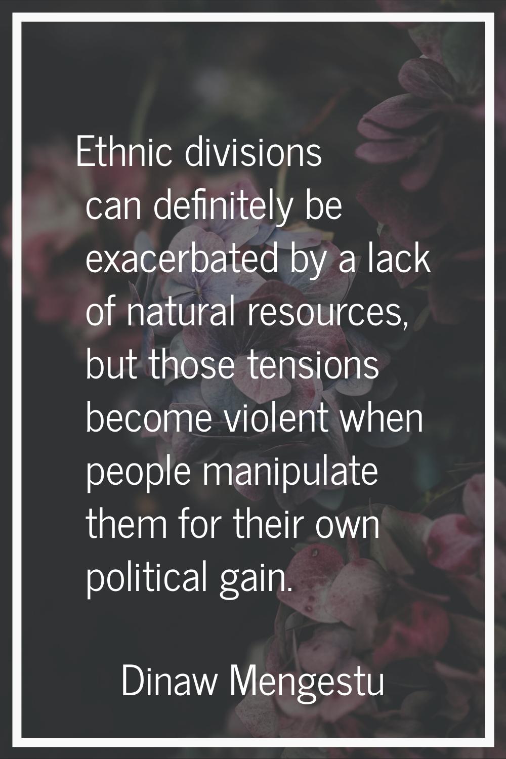 Ethnic divisions can definitely be exacerbated by a lack of natural resources, but those tensions b