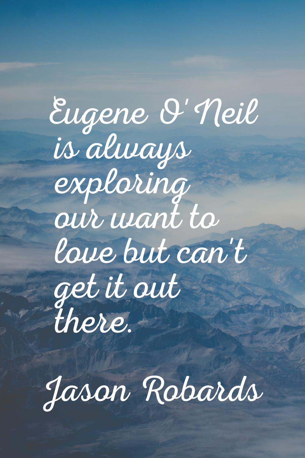 Eugene O'Neil is always exploring our want to love but can't get it out there.