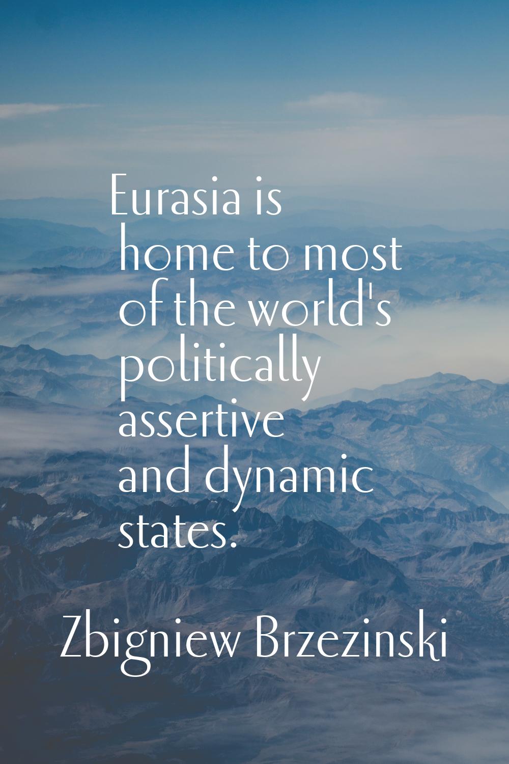 Eurasia is home to most of the world's politically assertive and dynamic states.