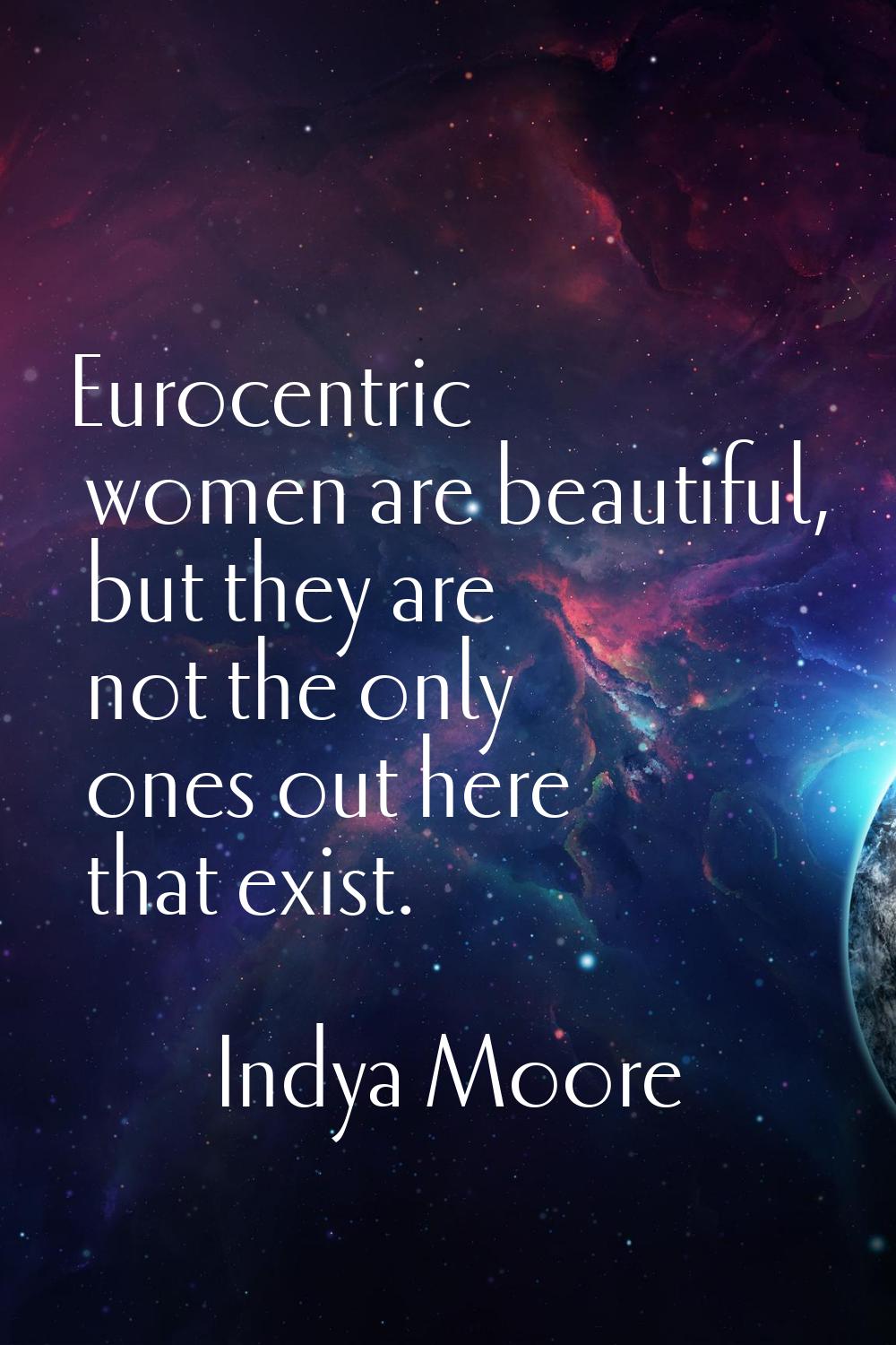 Eurocentric women are beautiful, but they are not the only ones out here that exist.