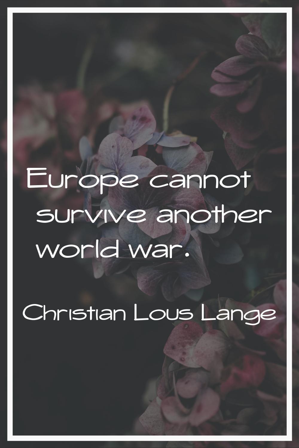 Europe cannot survive another world war.