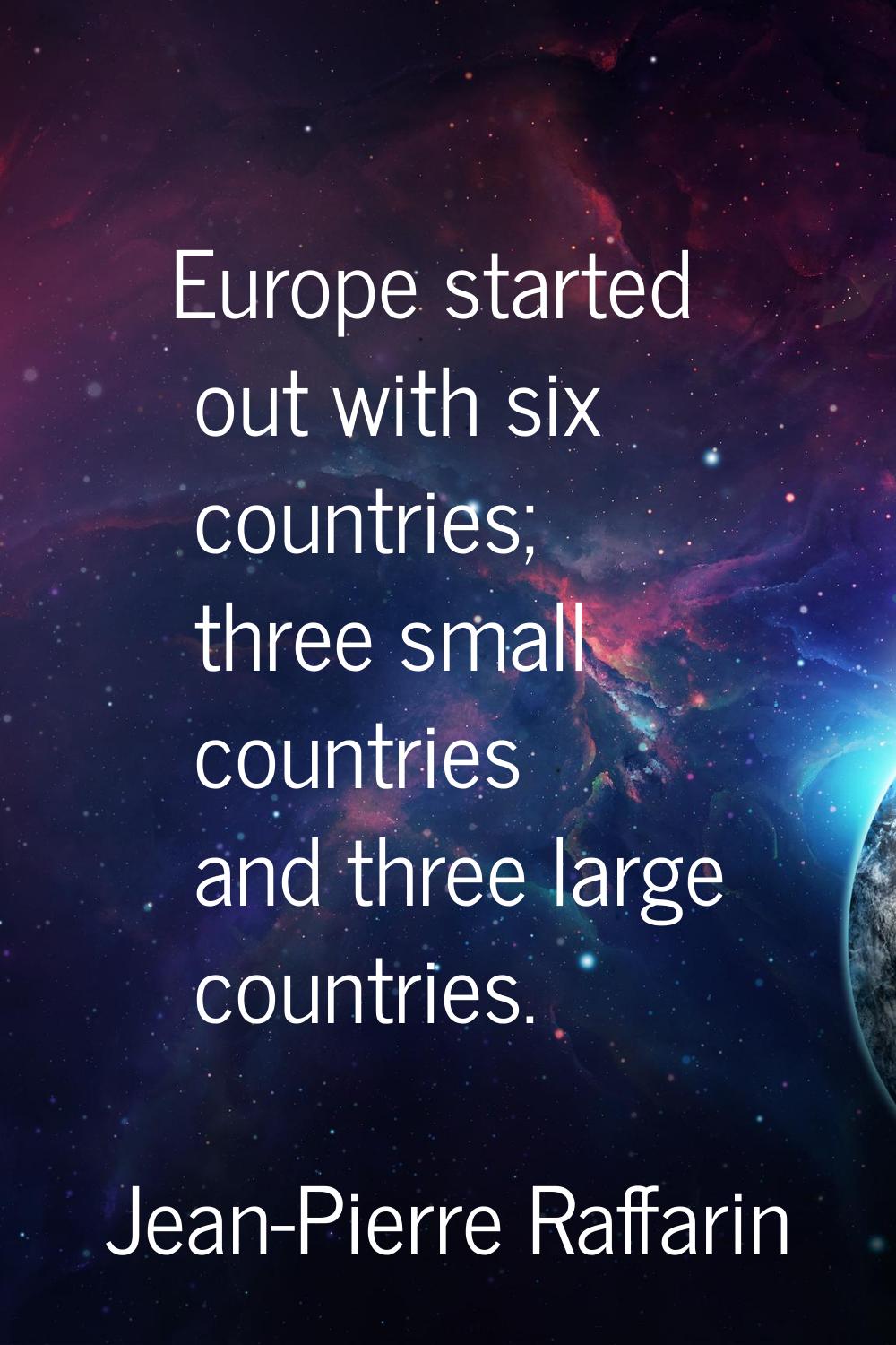 Europe started out with six countries; three small countries and three large countries.