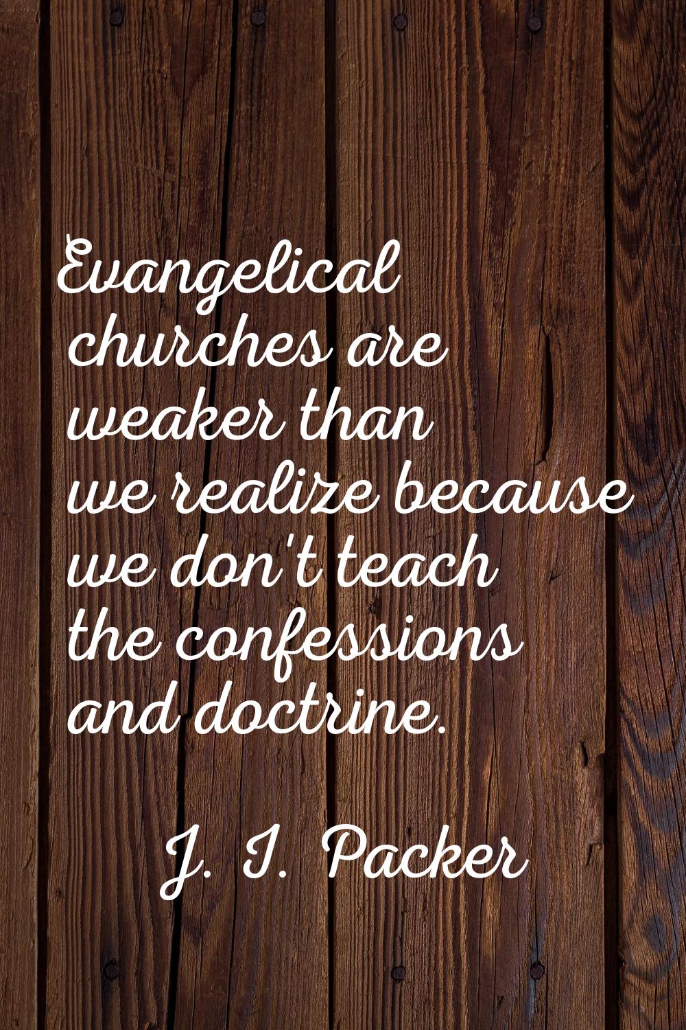 Evangelical churches are weaker than we realize because we don't teach the confessions and doctrine