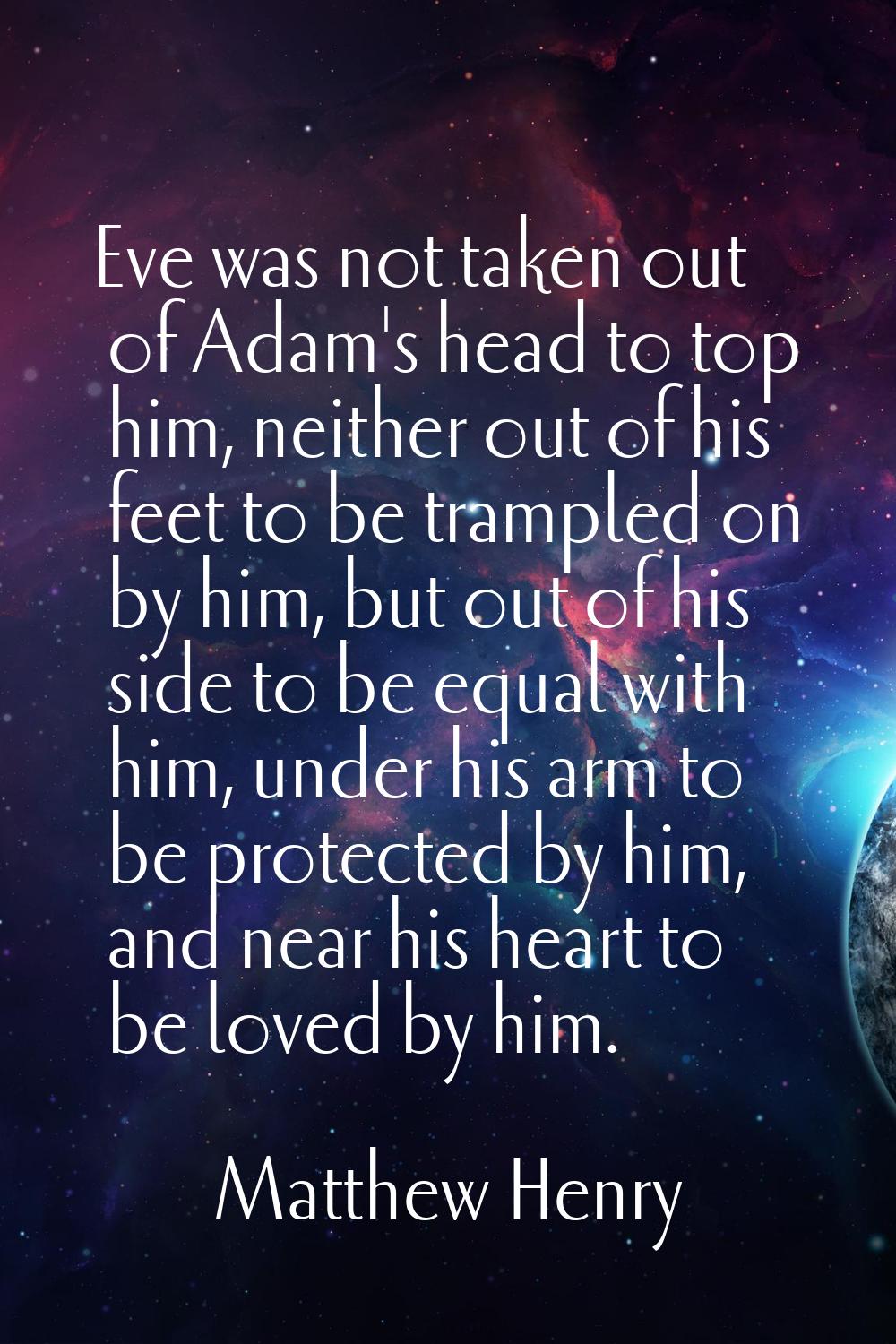 Eve was not taken out of Adam's head to top him, neither out of his feet to be trampled on by him, 