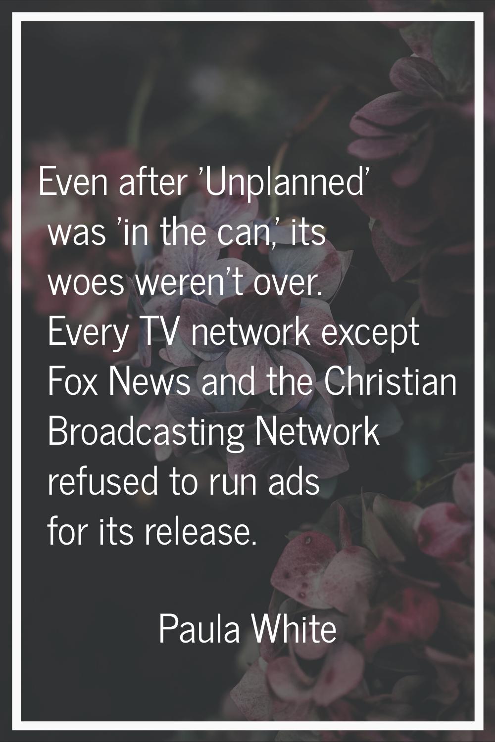 Even after 'Unplanned' was 'in the can,' its woes weren't over. Every TV network except Fox News an