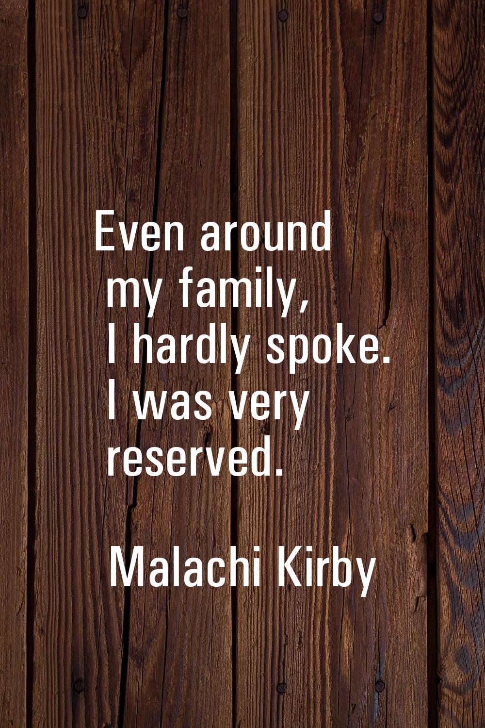 Even around my family, I hardly spoke. I was very reserved.
