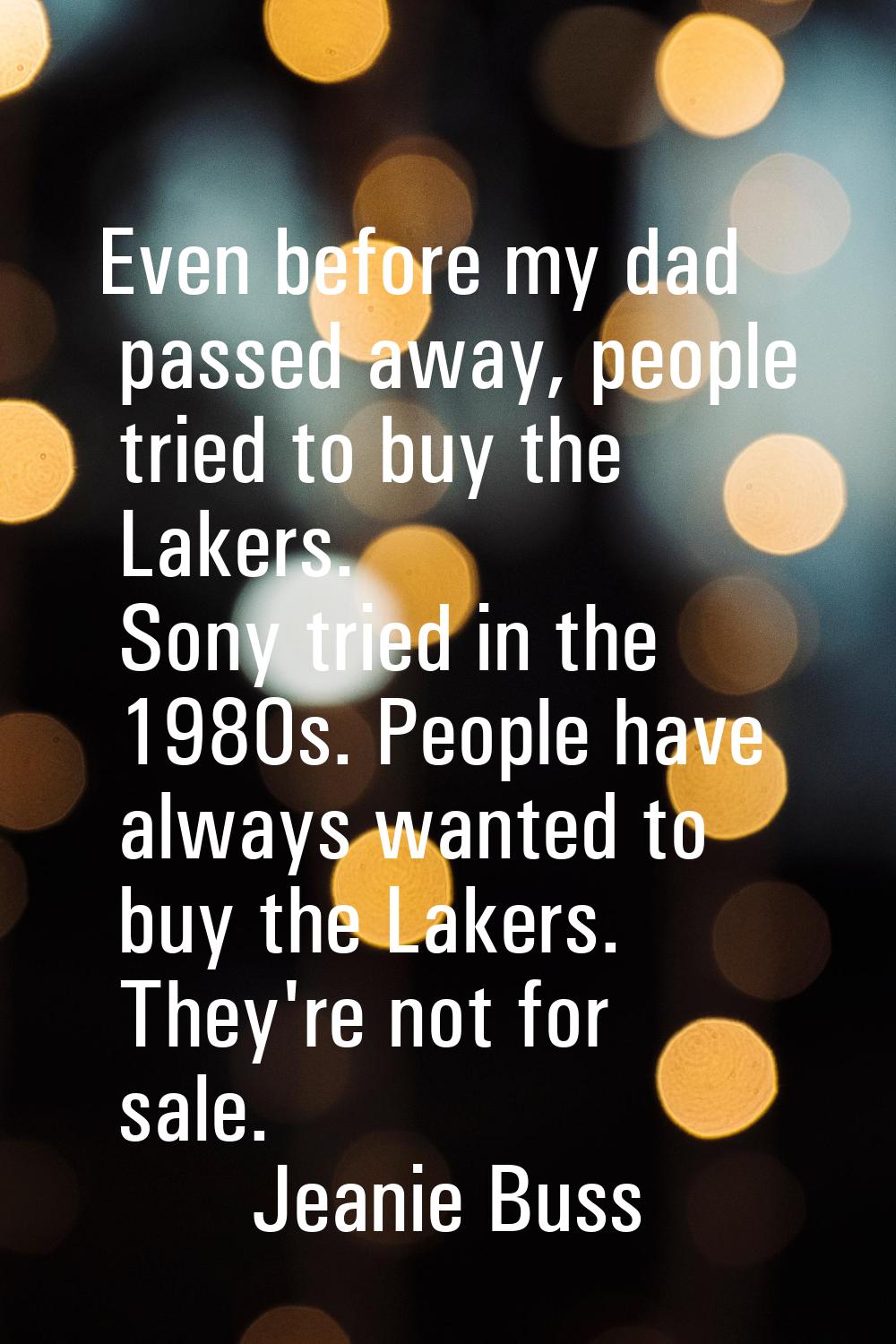 Even before my dad passed away, people tried to buy the Lakers. Sony tried in the 1980s. People hav