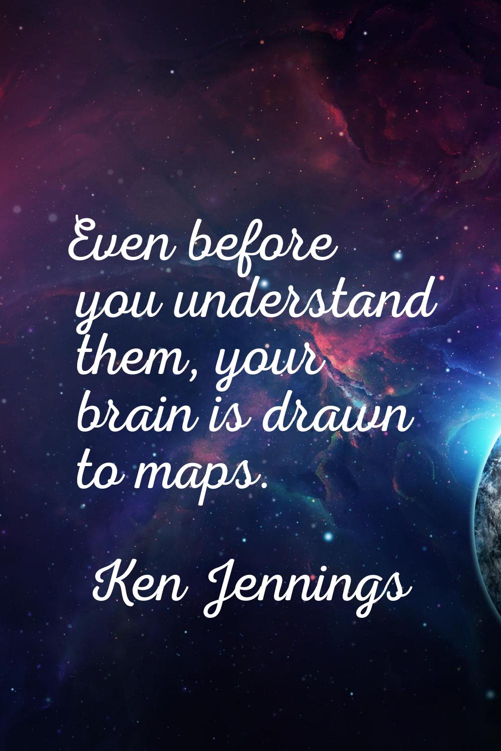 Even before you understand them, your brain is drawn to maps.