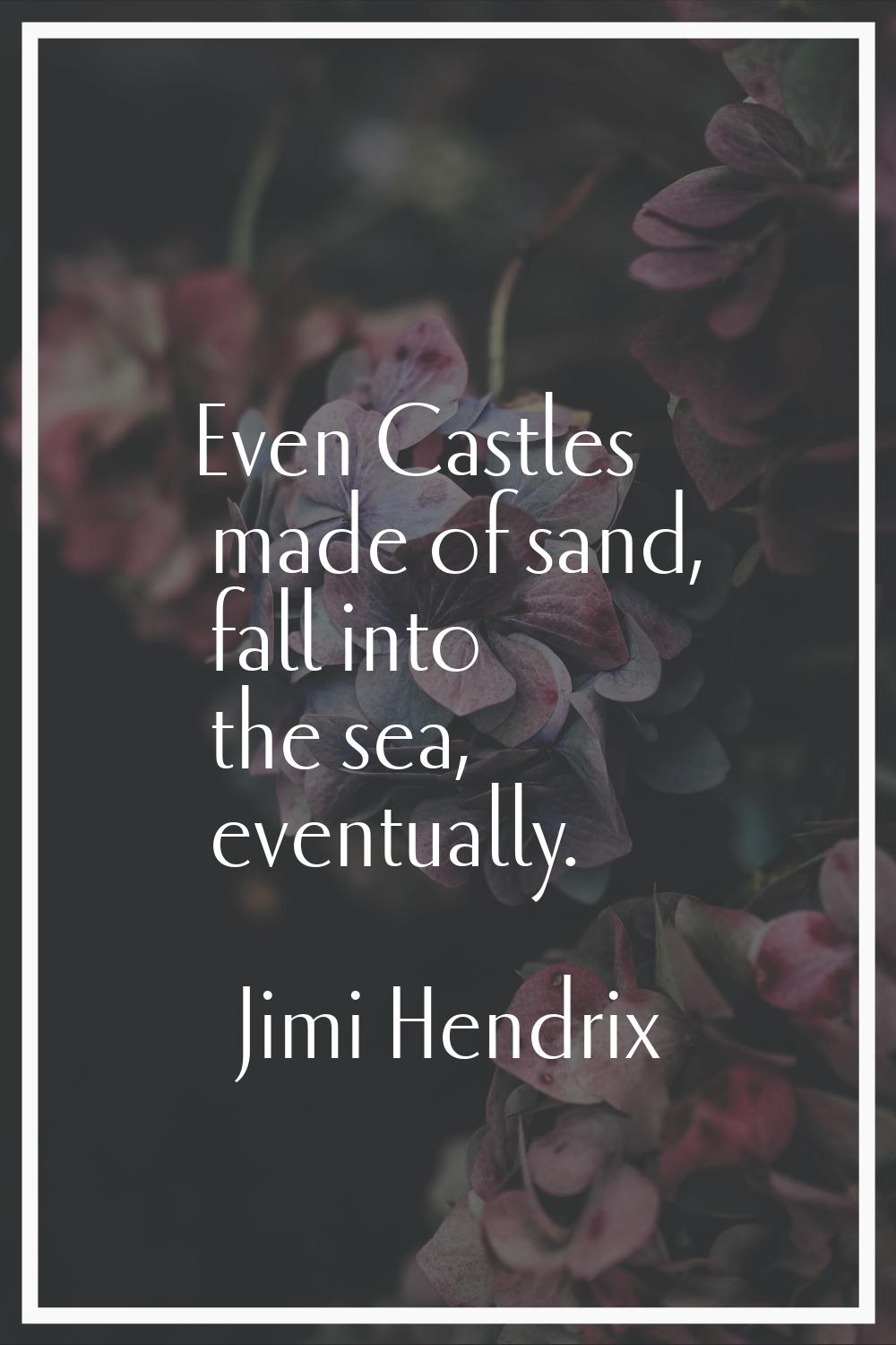 Even Castles made of sand, fall into the sea, eventually.