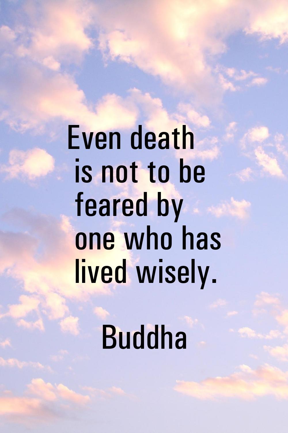 Even death is not to be feared by one who has lived wisely.