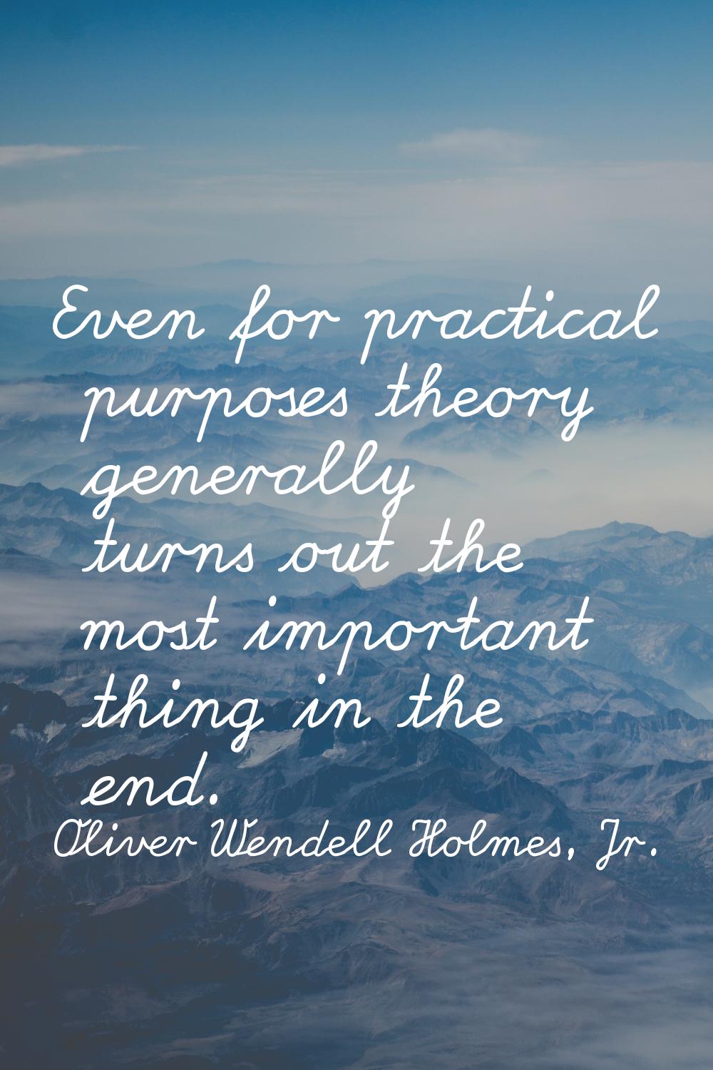 Even for practical purposes theory generally turns out the most important thing in the end.