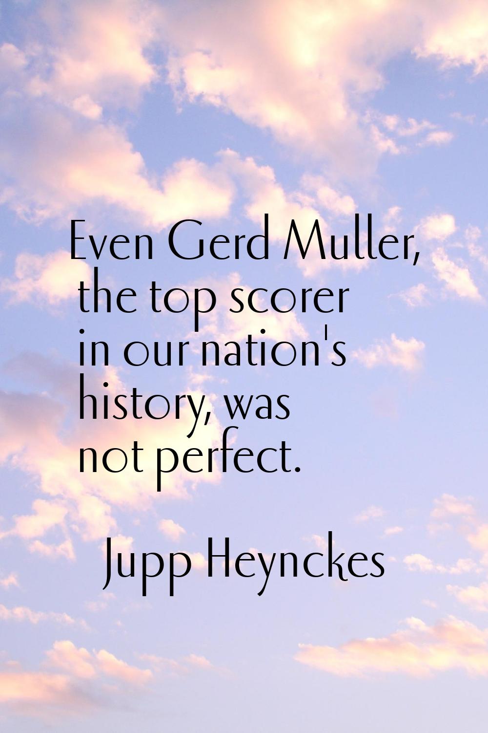 Even Gerd Muller, the top scorer in our nation's history, was not perfect.