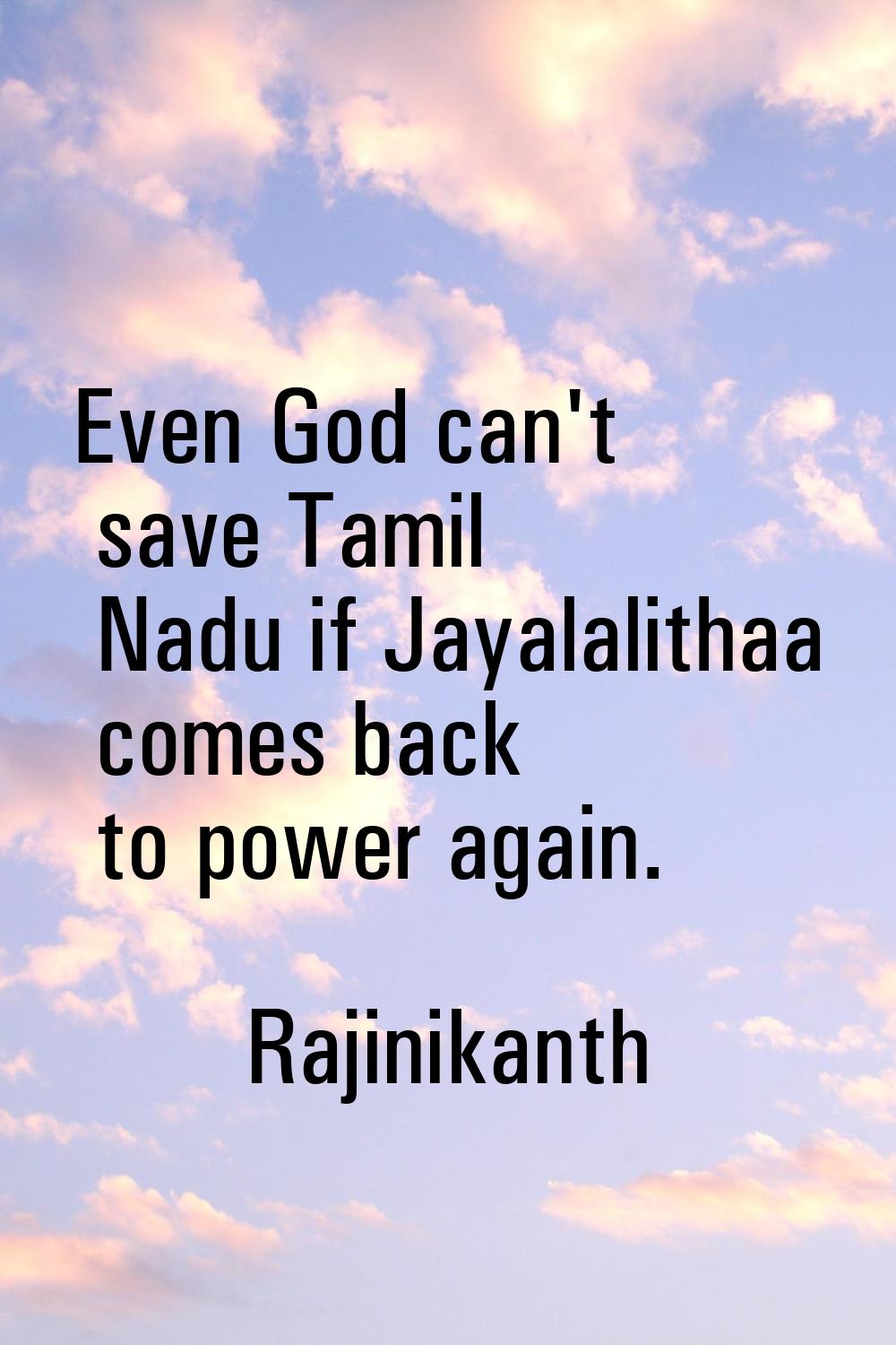 Even God can't save Tamil Nadu if Jayalalithaa comes back to power again.