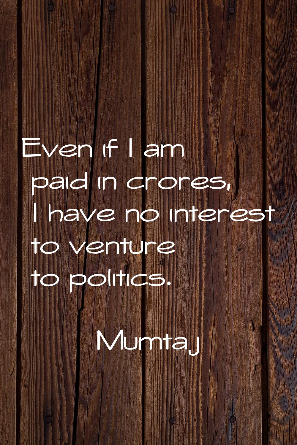 Even if I am paid in crores, I have no interest to venture to politics.