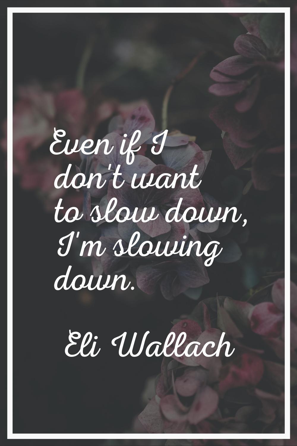 Even if I don't want to slow down, I'm slowing down.