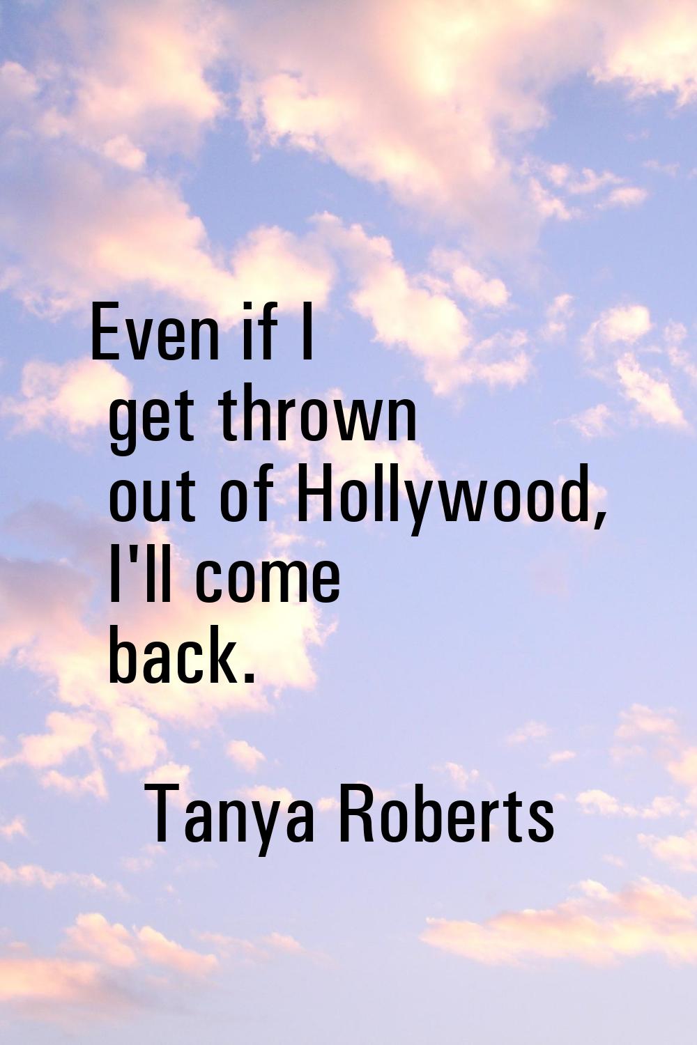 Even if I get thrown out of Hollywood, I'll come back.