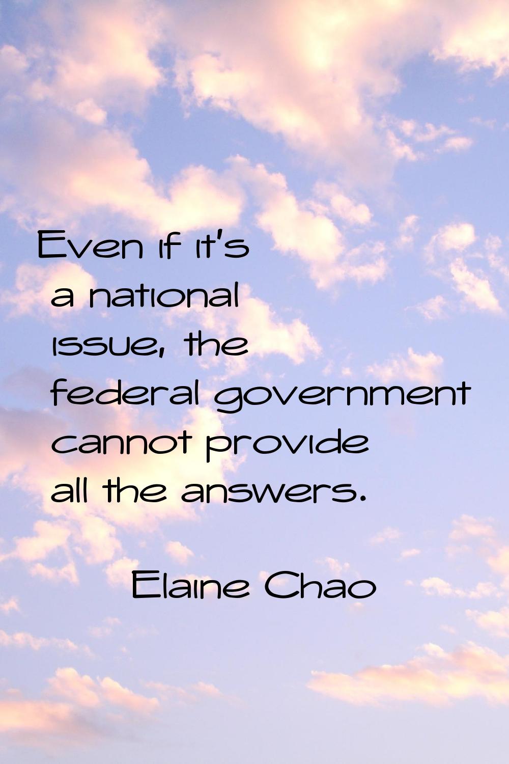 Even if it's a national issue, the federal government cannot provide all the answers.