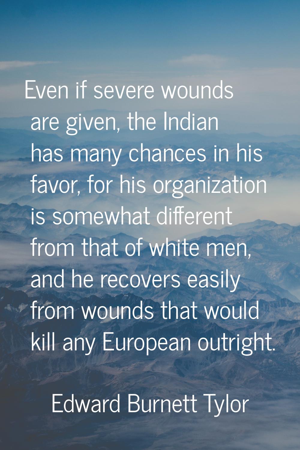 Even if severe wounds are given, the Indian has many chances in his favor, for his organization is 