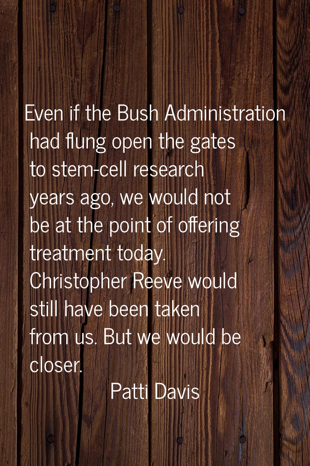 Even if the Bush Administration had flung open the gates to stem-cell research years ago, we would 