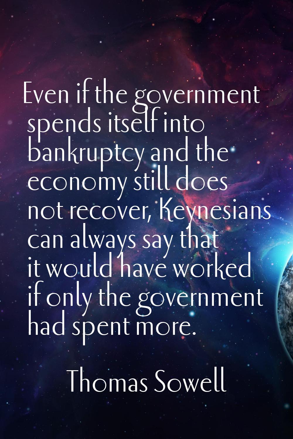 Even if the government spends itself into bankruptcy and the economy still does not recover, Keynes
