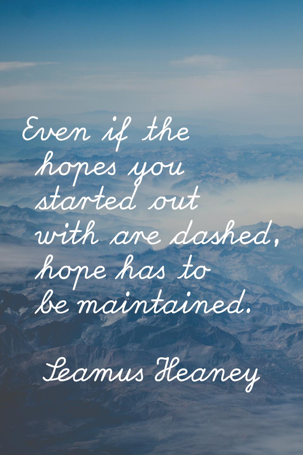 Even if the hopes you started out with are dashed, hope has to be maintained.