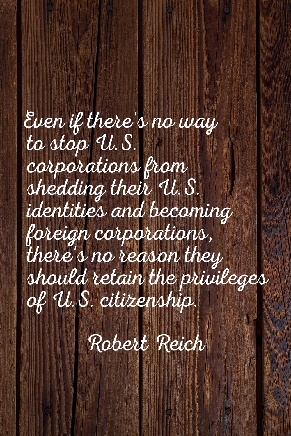 Even if there's no way to stop U.S. corporations from shedding their U.S. identities and becoming f