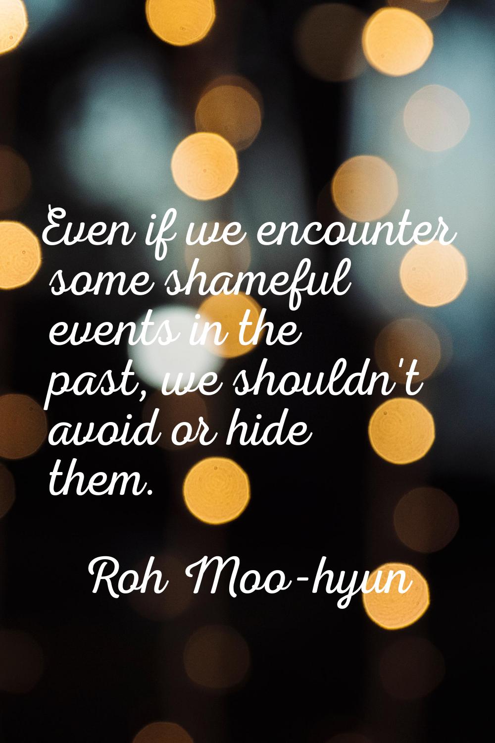 Even if we encounter some shameful events in the past, we shouldn't avoid or hide them.