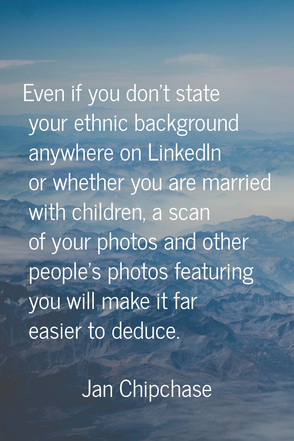 Even if you don't state your ethnic background anywhere on LinkedIn or whether you are married with