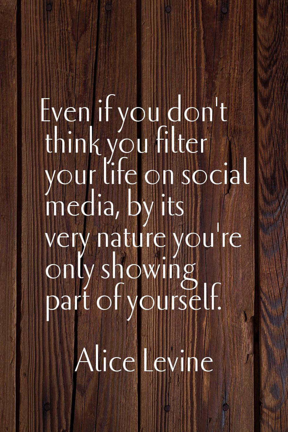 Even if you don't think you filter your life on social media, by its very nature you're only showin
