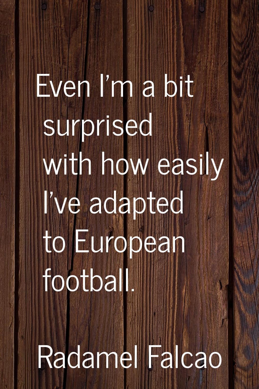 Even I'm a bit surprised with how easily I've adapted to European football.