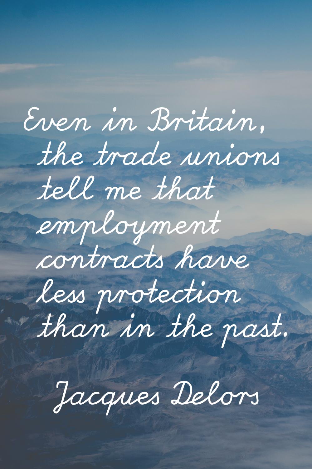 Even in Britain, the trade unions tell me that employment contracts have less protection than in th