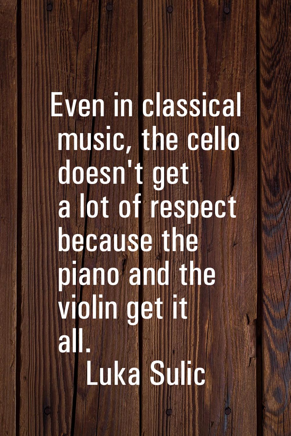 Even in classical music, the cello doesn't get a lot of respect because the piano and the violin ge