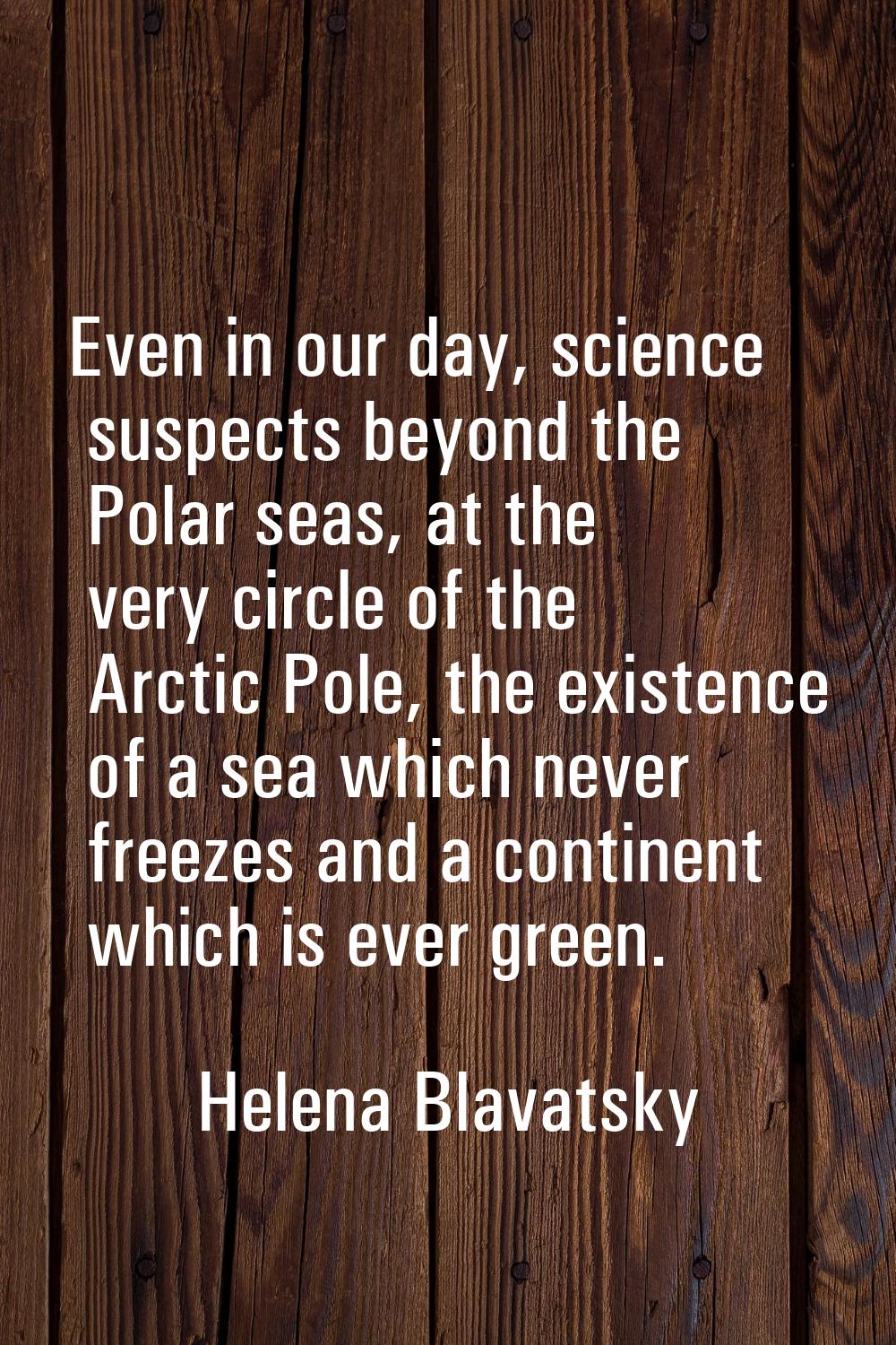 Even in our day, science suspects beyond the Polar seas, at the very circle of the Arctic Pole, the