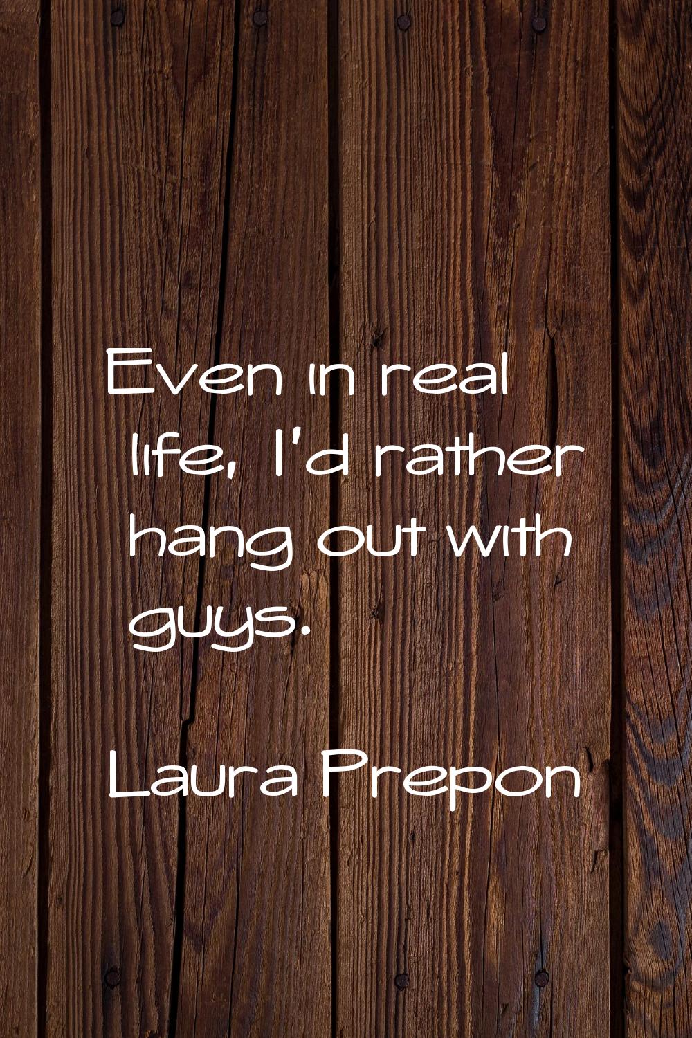 Even in real life, I'd rather hang out with guys.