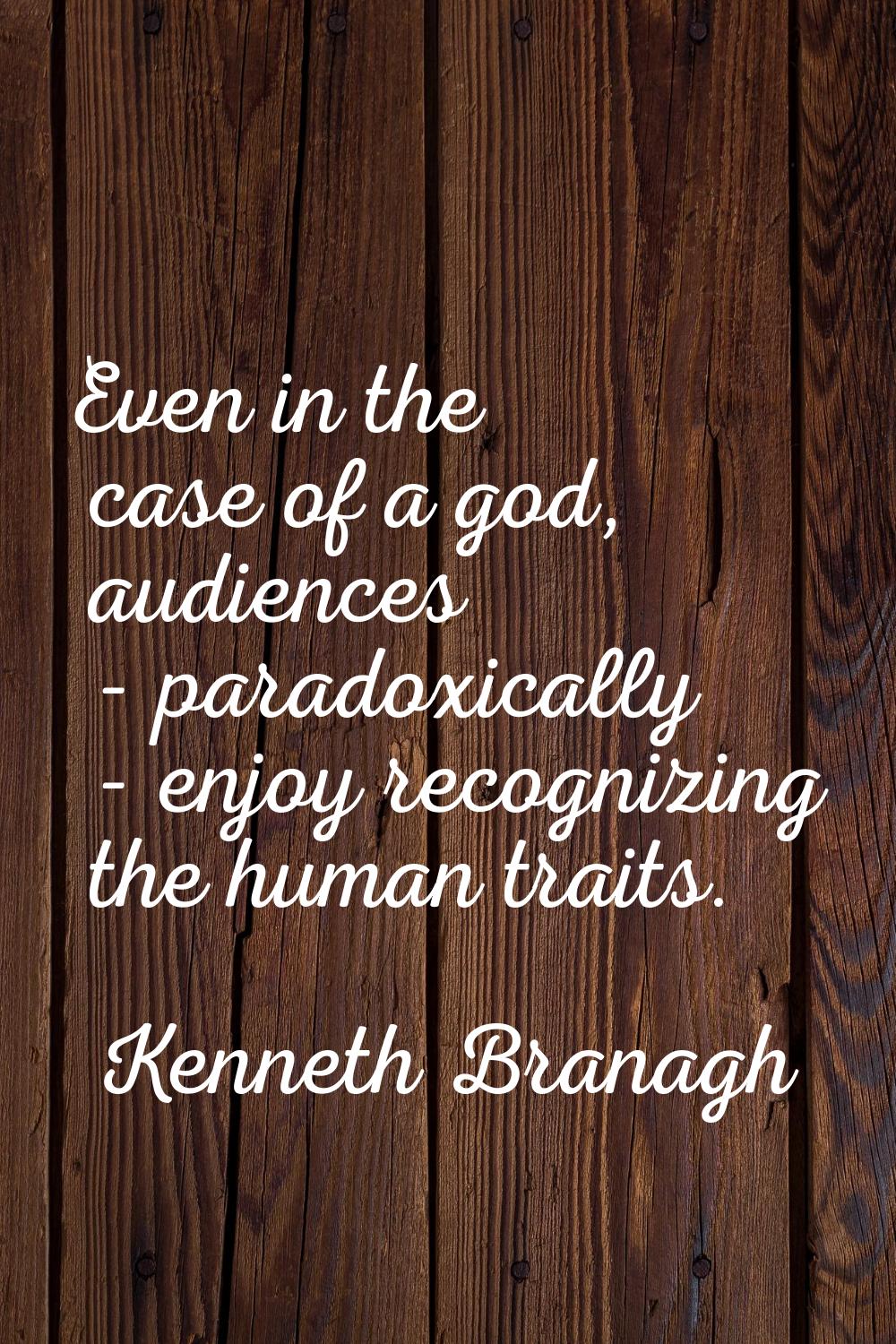 Even in the case of a god, audiences - paradoxically - enjoy recognizing the human traits.