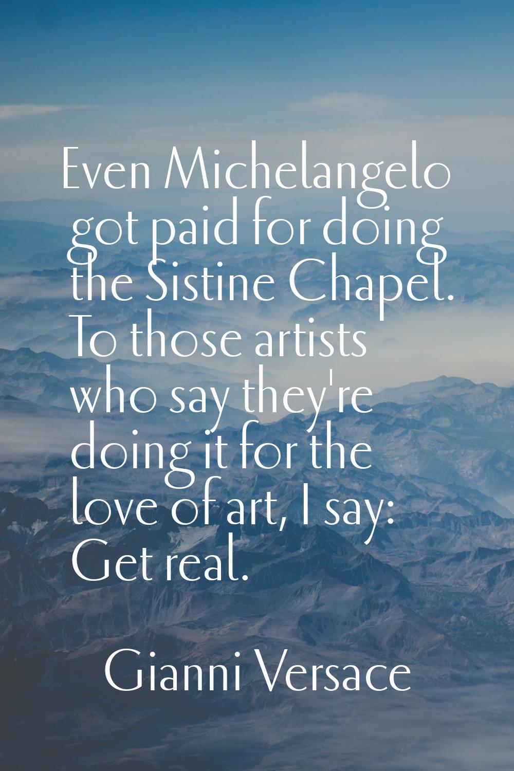 Even Michelangelo got paid for doing the Sistine Chapel. To those artists who say they're doing it 
