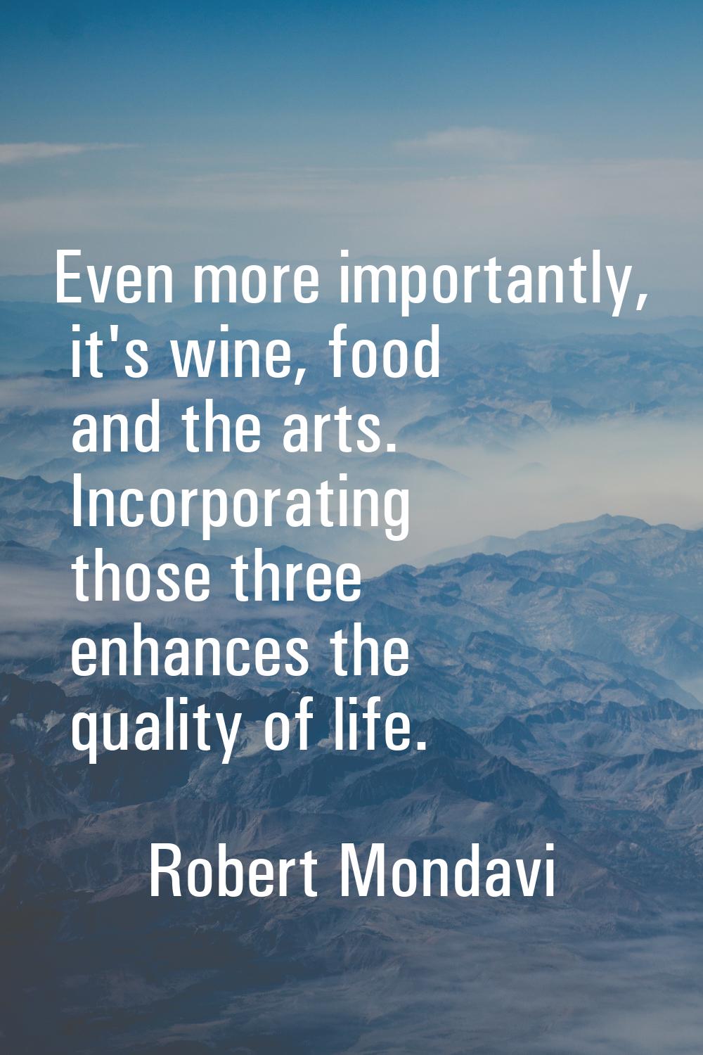 Even more importantly, it's wine, food and the arts. Incorporating those three enhances the quality