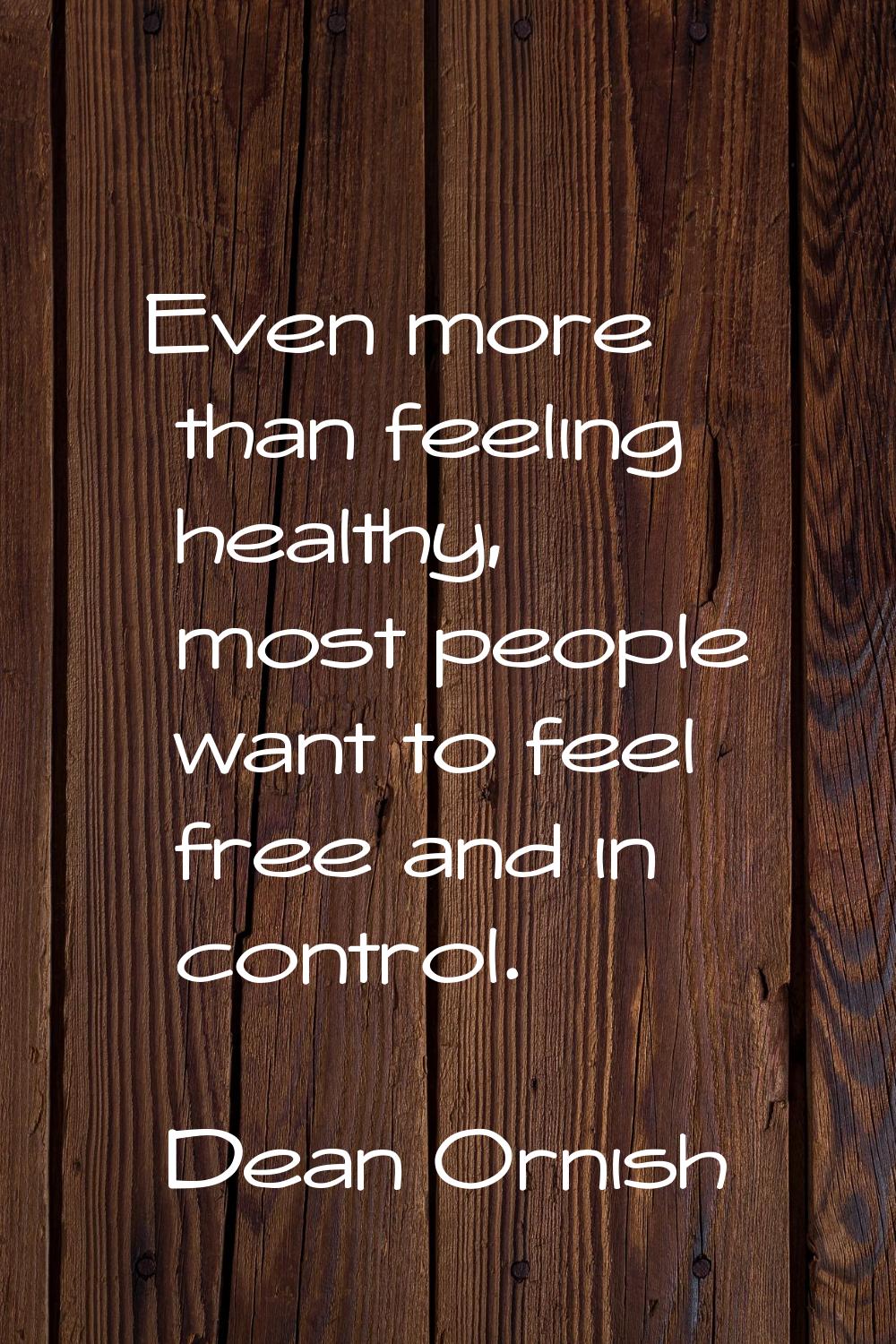 Even more than feeling healthy, most people want to feel free and in control.