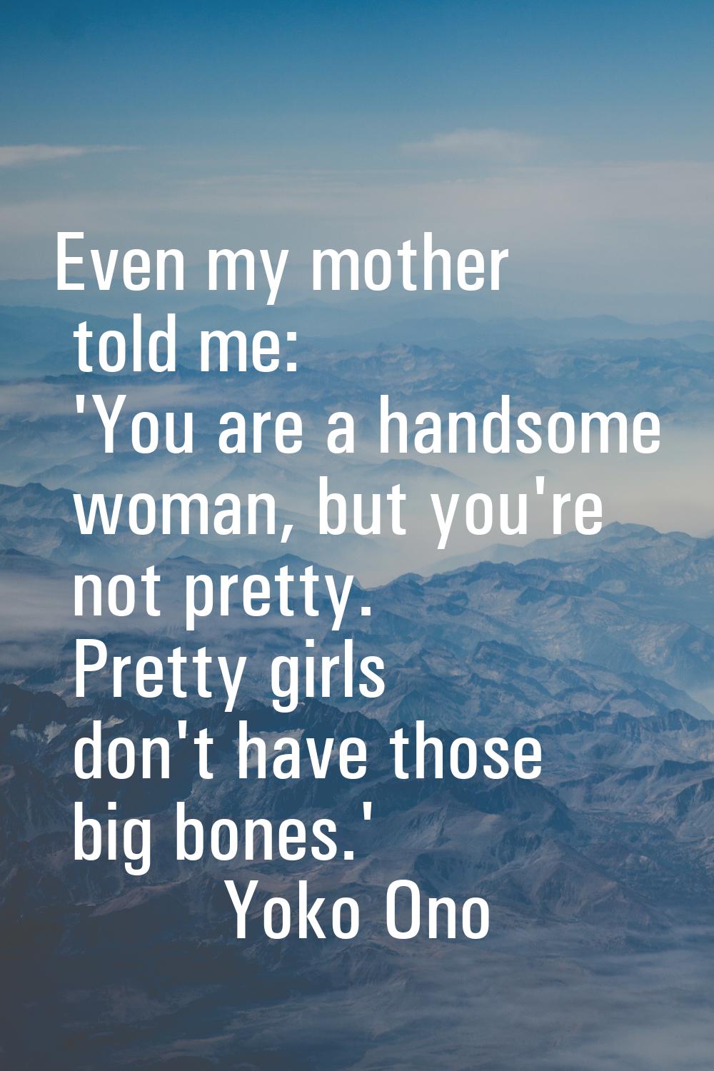 Even my mother told me: 'You are a handsome woman, but you're not pretty. Pretty girls don't have t