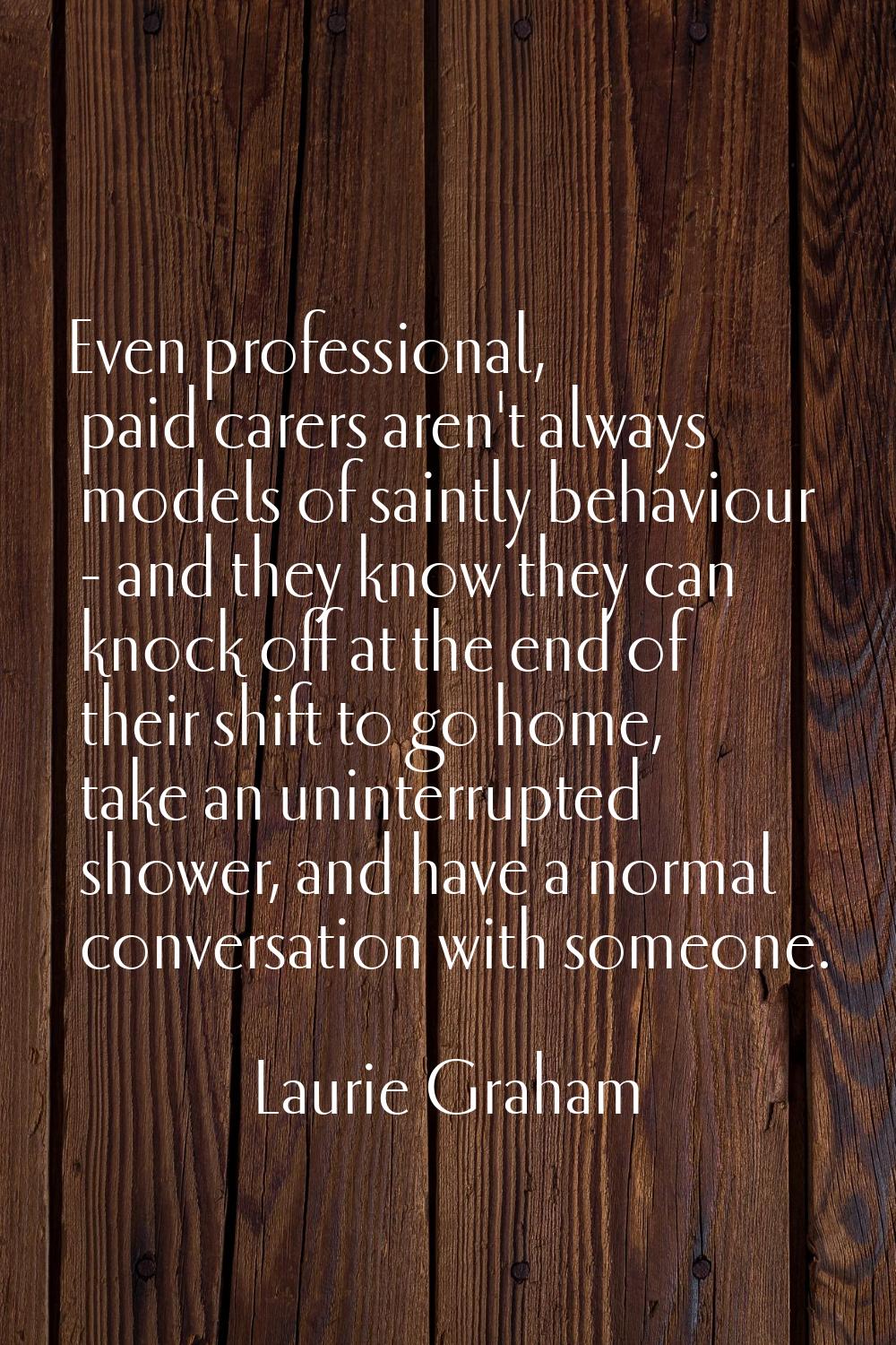 Even professional, paid carers aren't always models of saintly behaviour - and they know they can k