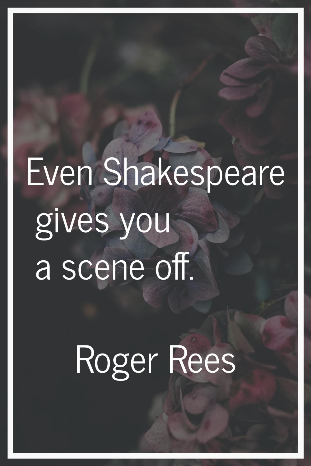 Even Shakespeare gives you a scene off.