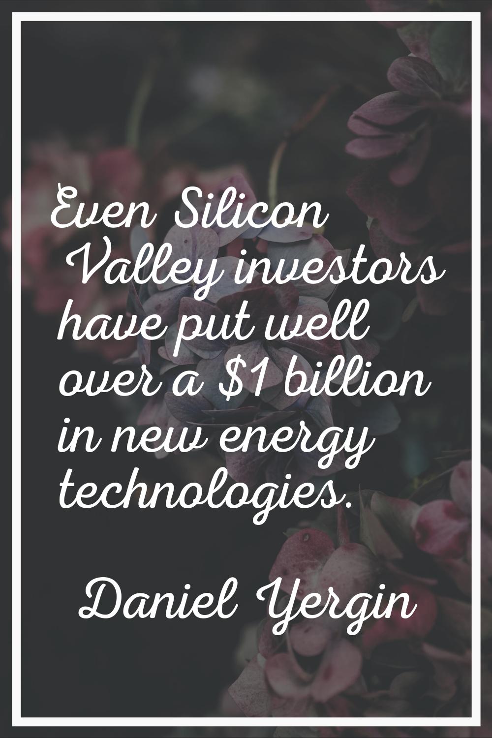 Even Silicon Valley investors have put well over a $1 billion in new energy technologies.