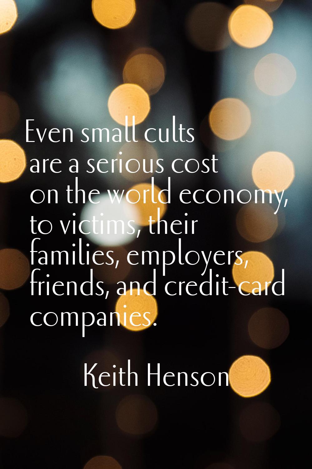 Even small cults are a serious cost on the world economy, to victims, their families, employers, fr